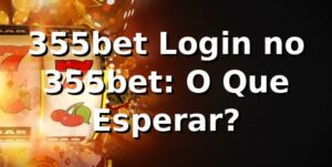 355bet Login no 355bet: O Que Esperar?